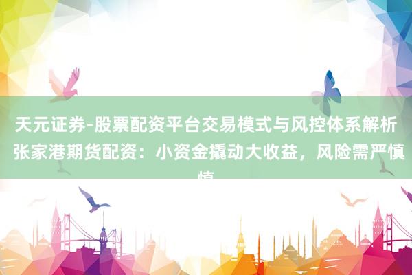 天元证券-股票配资平台交易模式与风控体系解析 张家港期货配资：小资金撬动大收益，风险需严慎