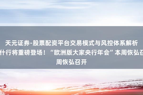 天元证券-股票配资平台交易模式与风控体系解析 沃什行将重磅登场！“欧洲版大家央行年会”本周恢弘召开