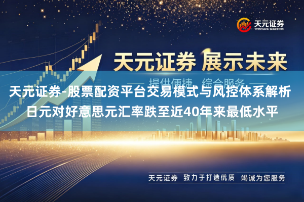 天元证券-股票配资平台交易模式与风控体系解析 日元对好意思元汇率跌至近40年来最低水平