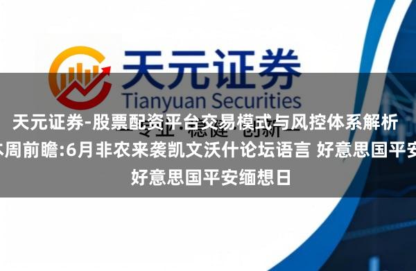 天元证券-股票配资平台交易模式与风控体系解析 ATFX本周前瞻:6月非农来袭凯文沃什论坛语言 好意思国平安缅想日